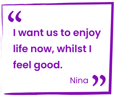"I want us to enjoy life now, whilst I feel good."